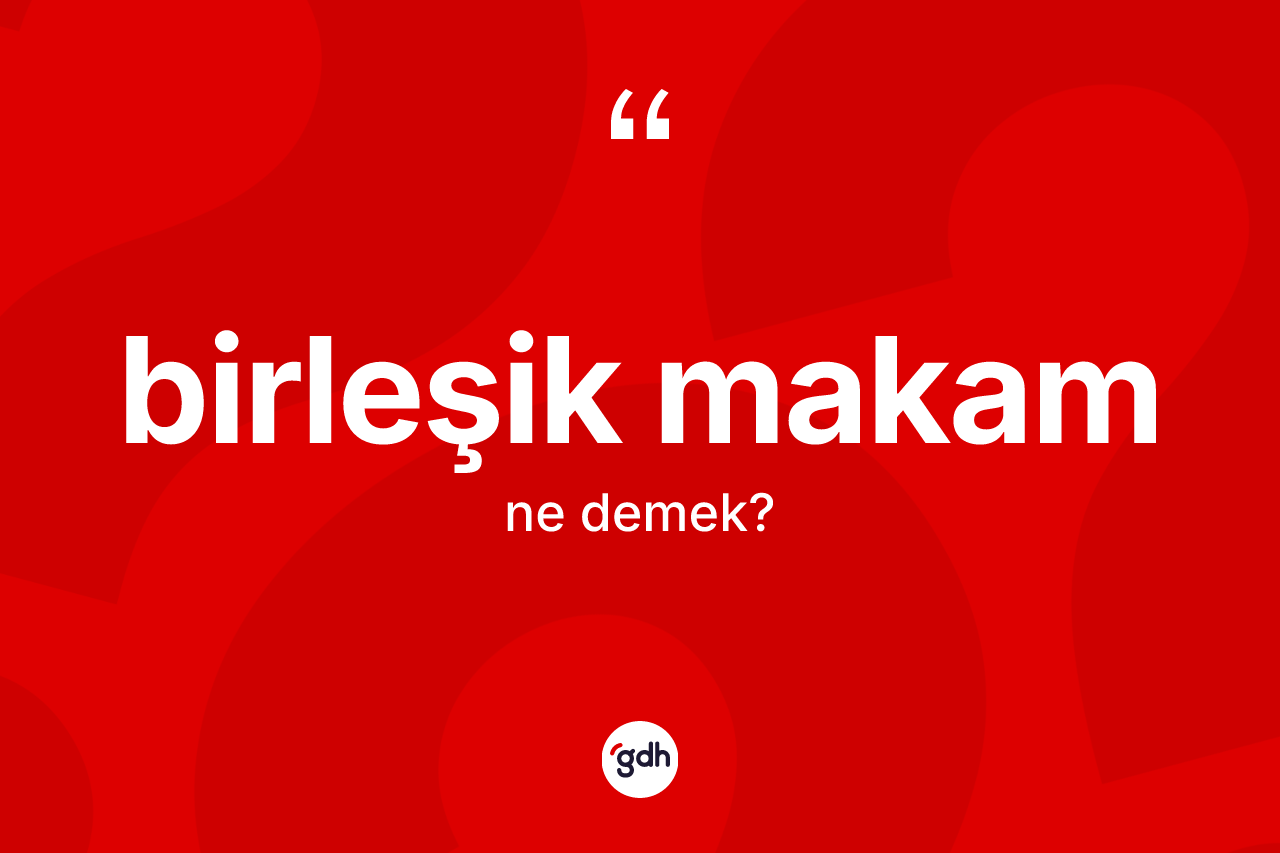 Birleşik makam kelimesinin tanımı nedir?
