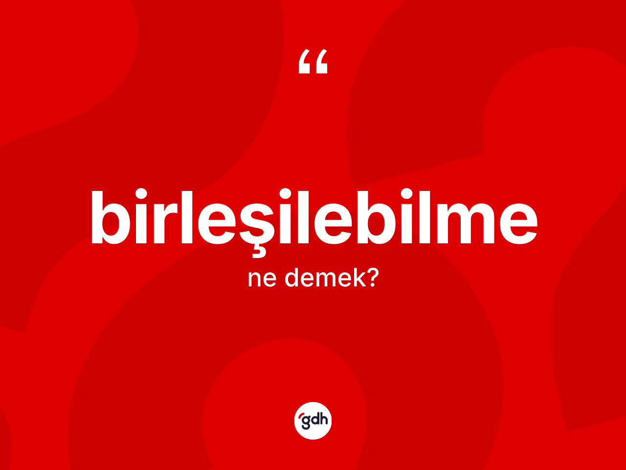 Birleşilebilme kelimesinin tanımı nedir? Birleşilebilme kelimesinin özellikleri nelerdir?