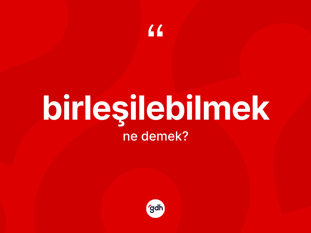 Birleşilebilmek kelimesinin tanımı nedir? Birleşilebilmeğin TDK'ya göre anlamı nedir?