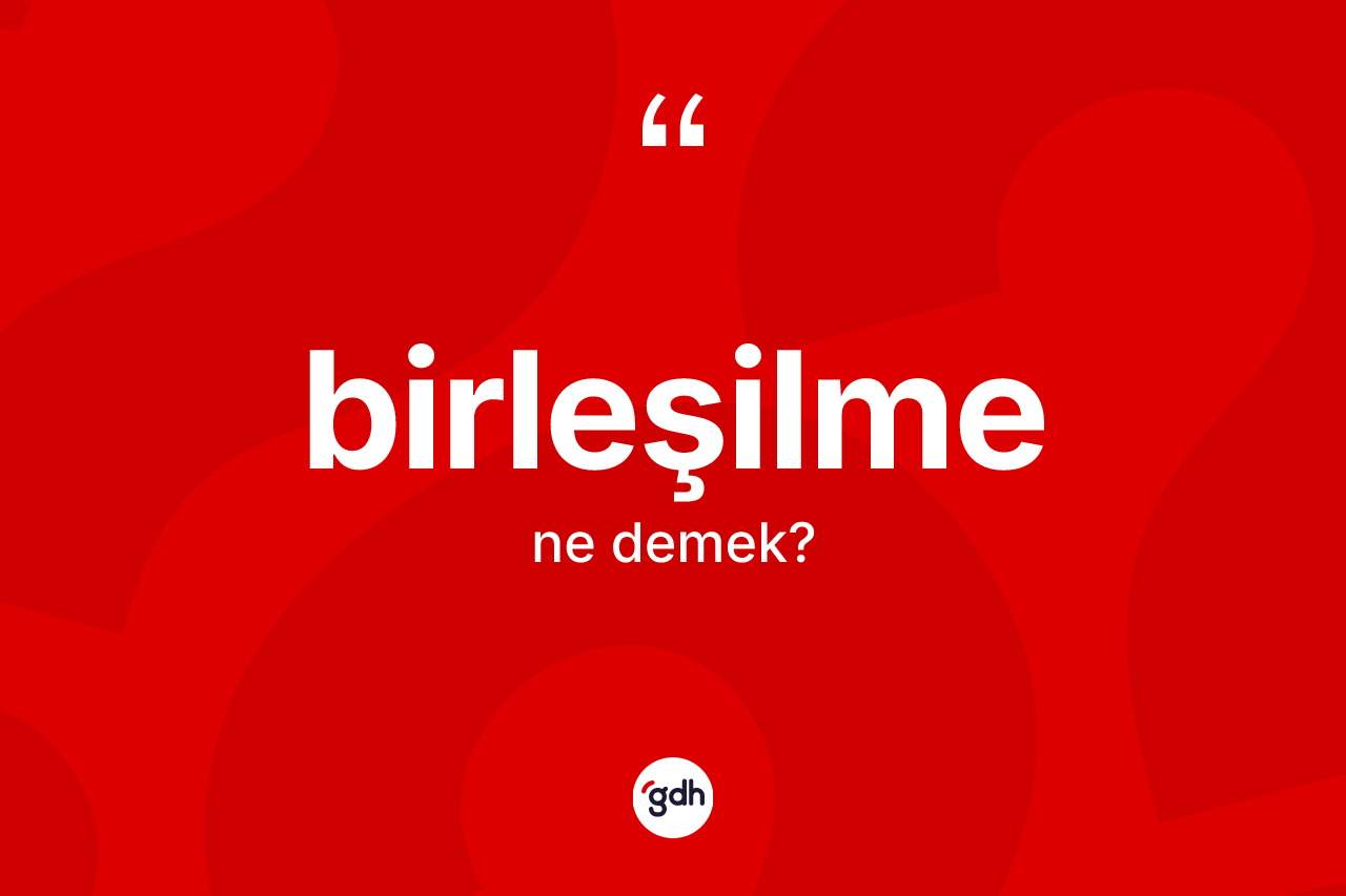 Birleşilme nedir?