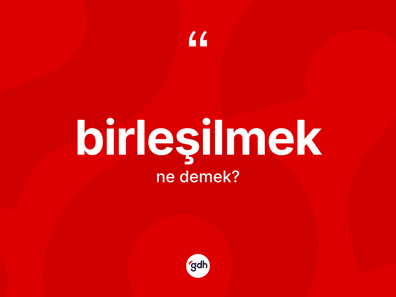Birleşilmek kelimesinin tanımı nedir? Birleşilmeğin kısaca tanımı nedir?