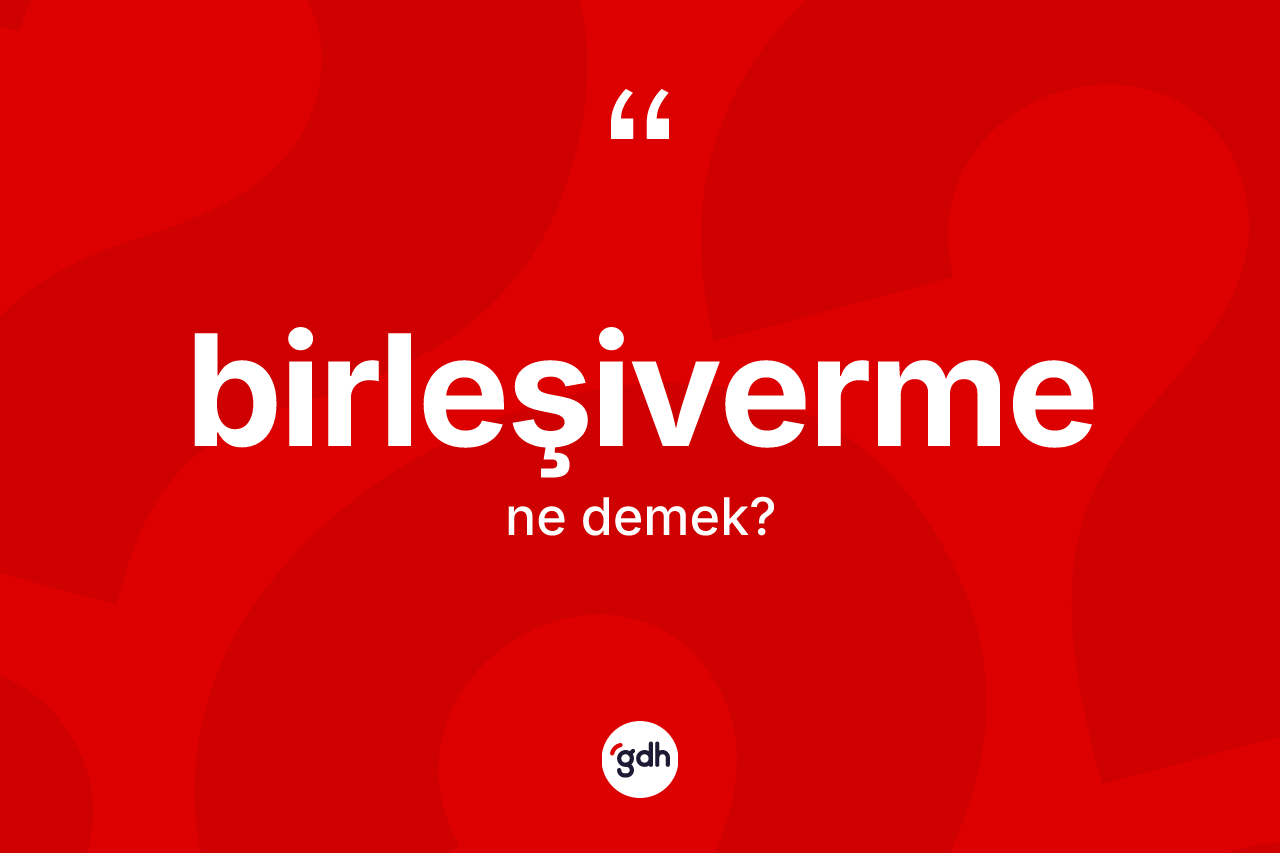 Birleşiverme kelimesi nedir?