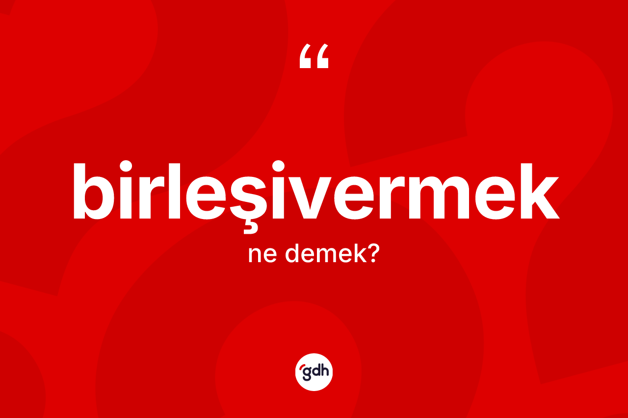 Birleşivermek kelimesi nedir?