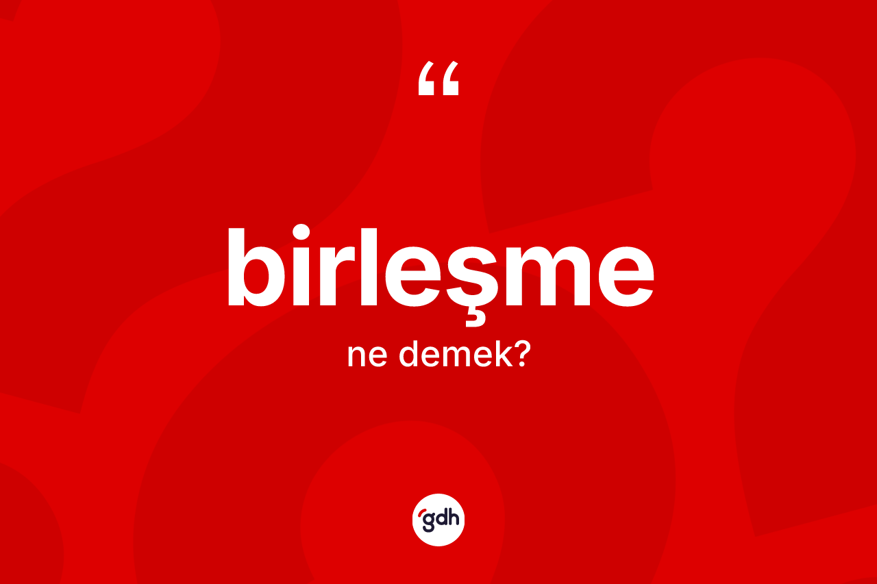 Birleşme kelimesinin tanımı nedir? Birleşme kelimesinin kaç farklı anlamı var?