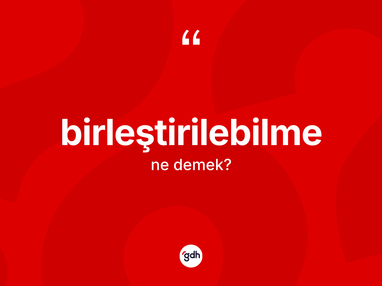 Birleştirilebilme kelimesi ne demek? Birleştirilebilme kelimesinin TDK anlamı nedir?