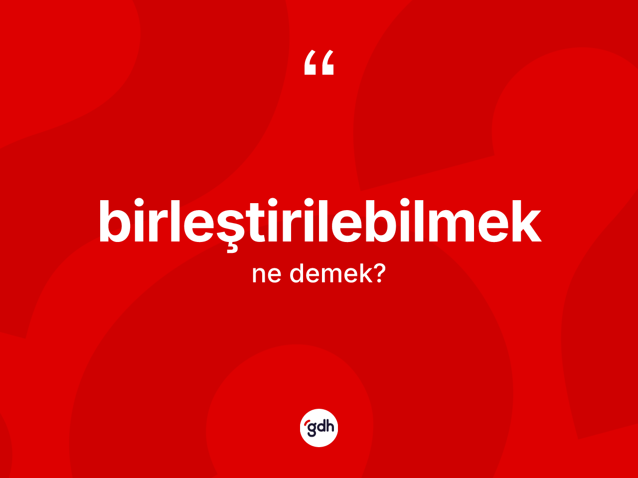 Birleştirilebilmek kelimesinin tanımı nedir? Birleştirilebilmeğin TDK'ya göre anlamı nedir?