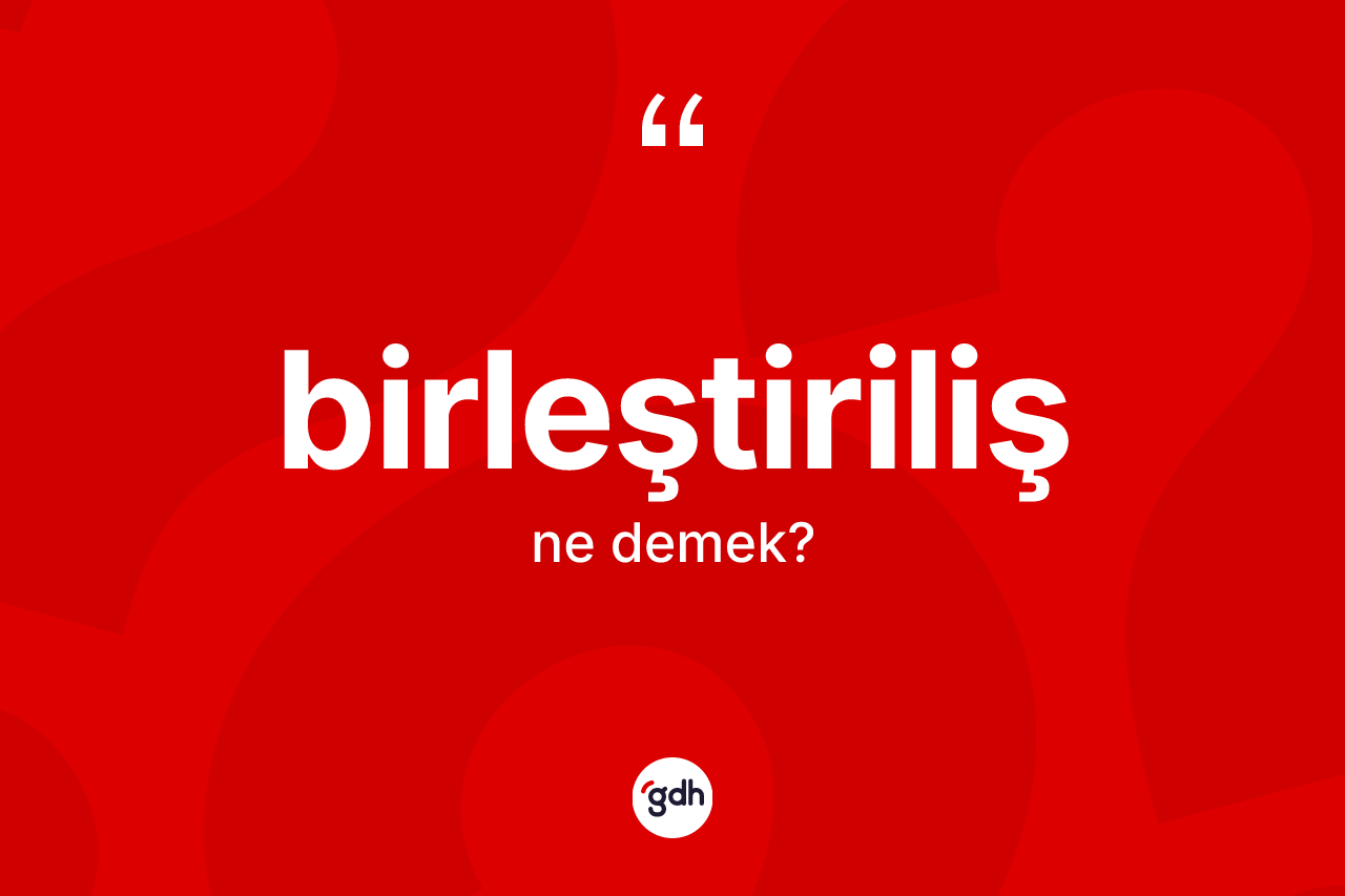 Birleştiriliş kelimesinin tanımı nedir?