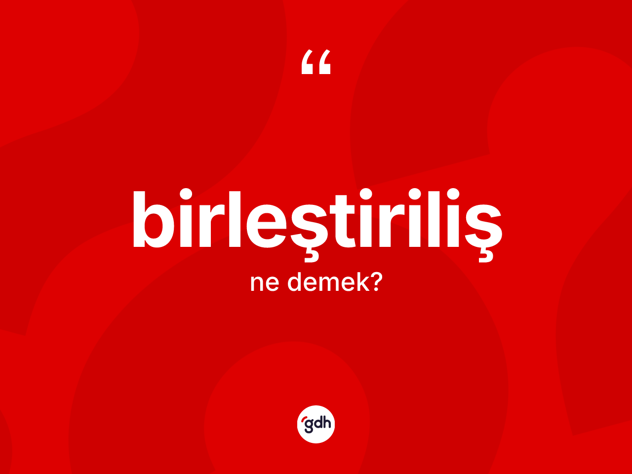 Birleştiriliş kelimesinin tanımı nedir? Birleştirilişin halk arasındaki kullanımı nasıldır?