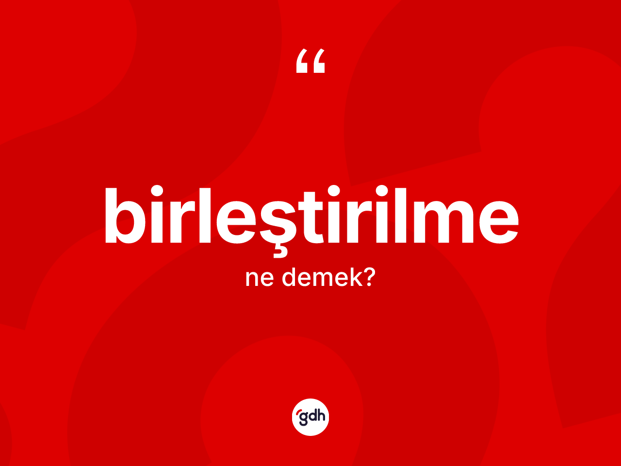 Birleştirilme kelimesinin sözlükteki tanımı nedir? Birleştirilme kelimesinin kaç farklı anlamı var?