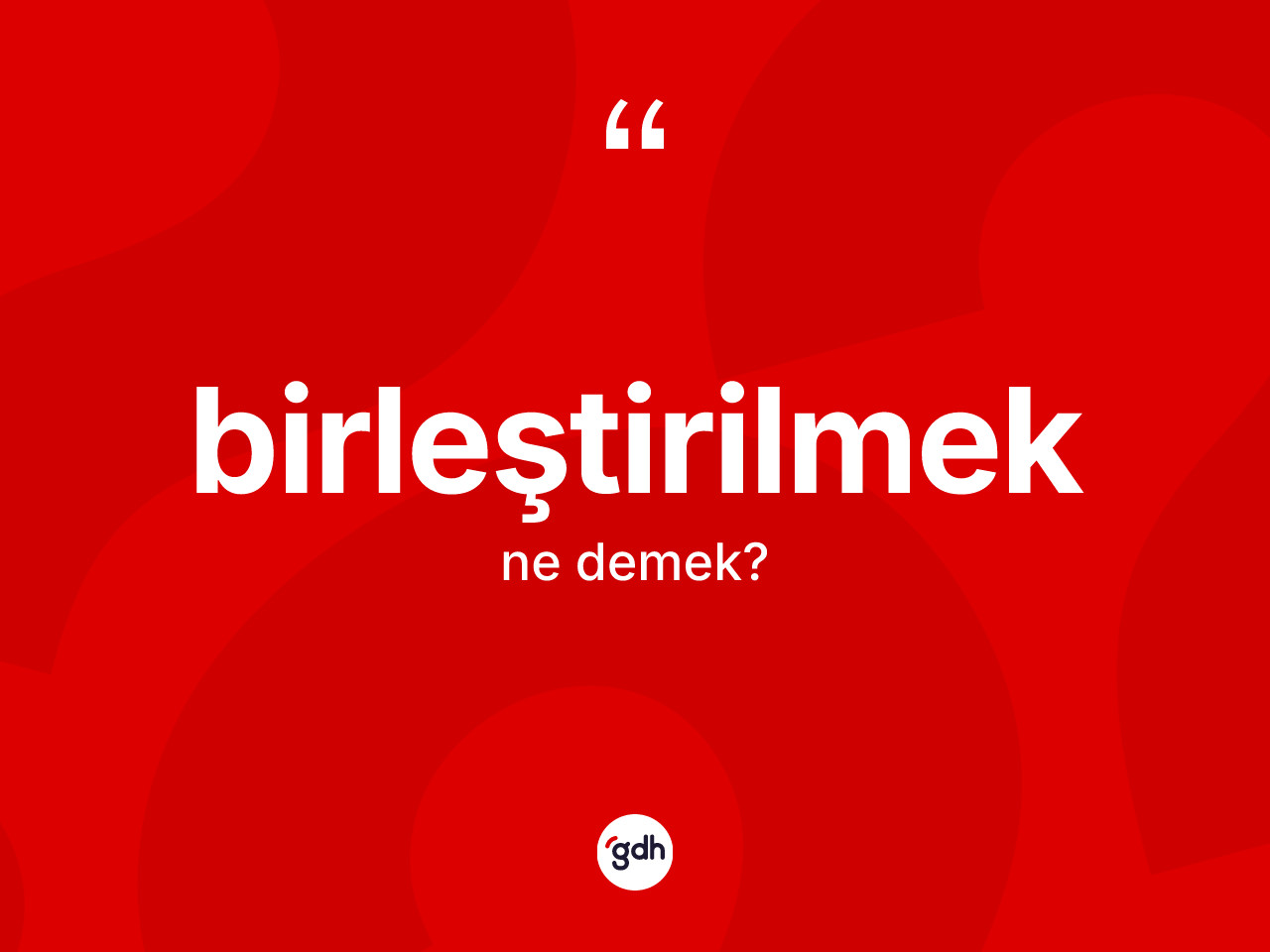 Birleştirilmek nedir? Birleştirilmeğin TDK'ya göre anlamı nedir?