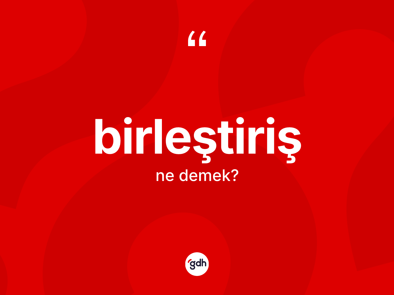 Birleştiriş ne demek? Birleştirişin TDK'ya göre anlamı nedir?