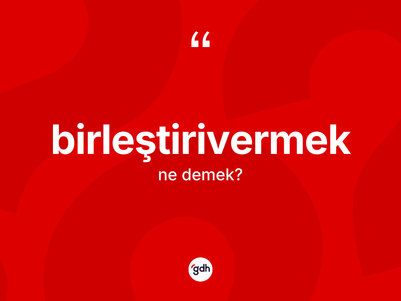 Birleştirivermek kelimesinin anlamı nedir? Birleştirivermeğin TDK'ya göre anlamı nedir?