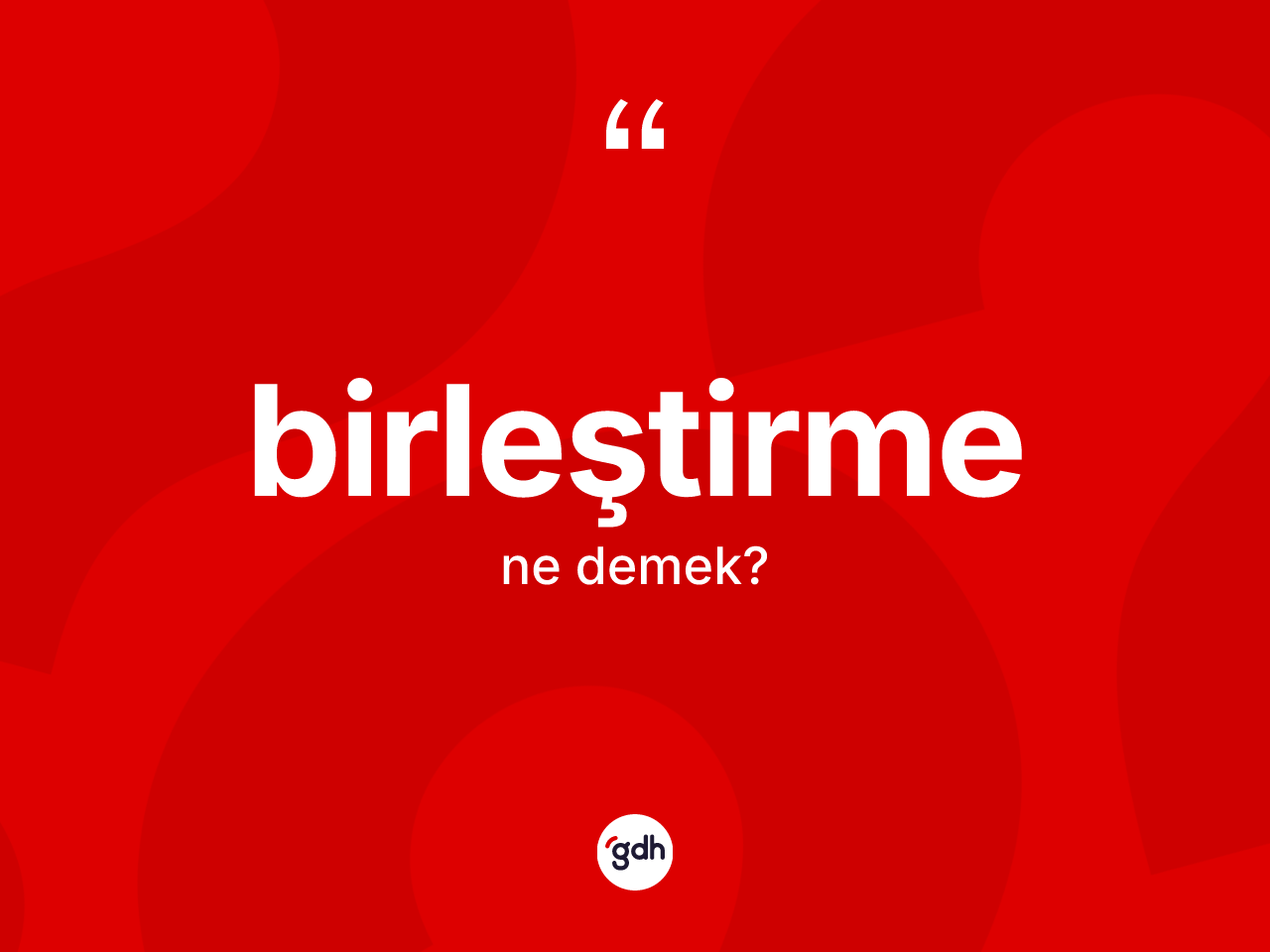 Birleştirme nedir? Birleştirmenin kısaca tanımı nedir?