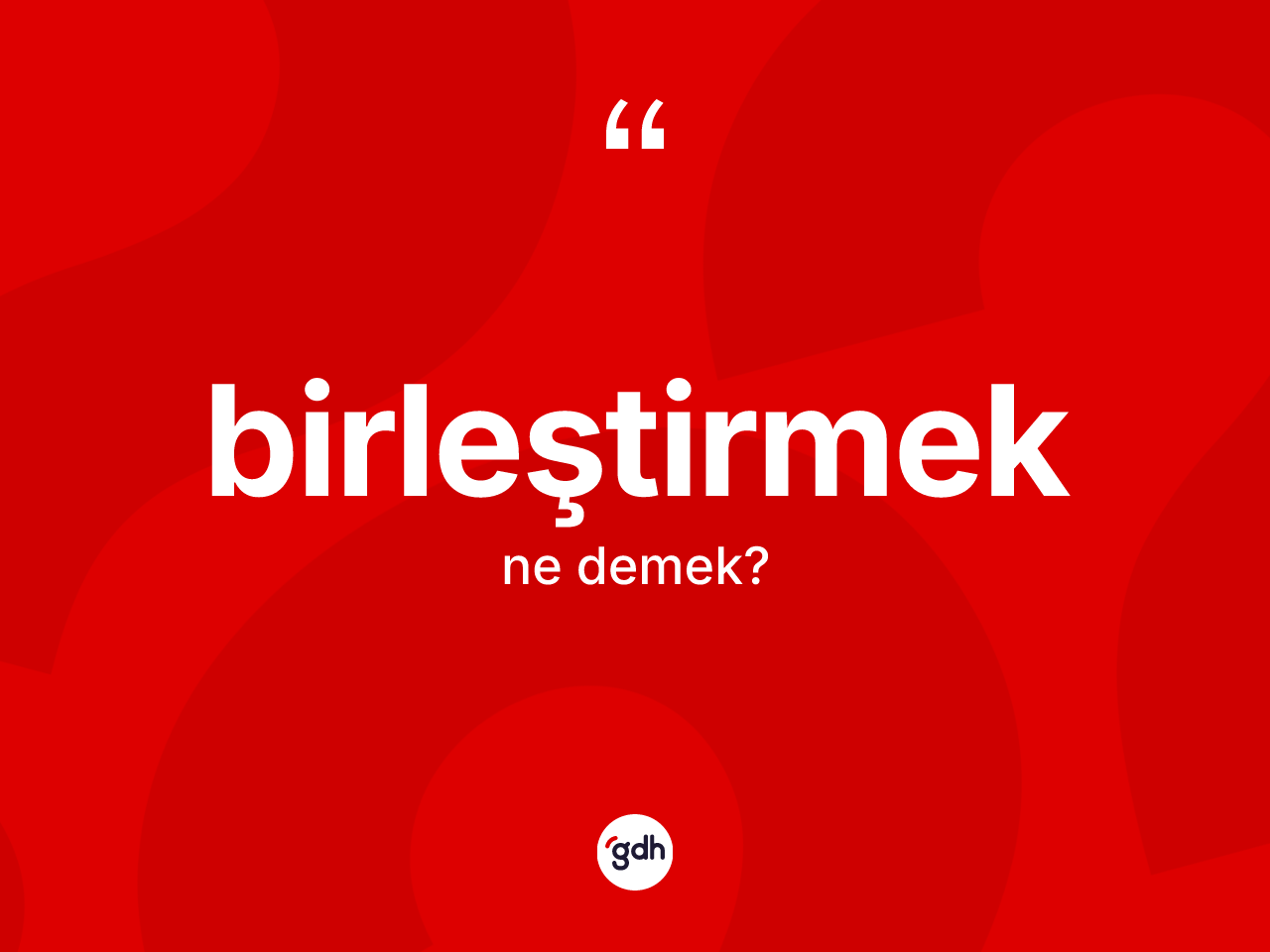 Birleştirmek kelimesinin sözlükteki tanımı nedir? Birleştirmeğin TDK'ya göre anlamı nedir?