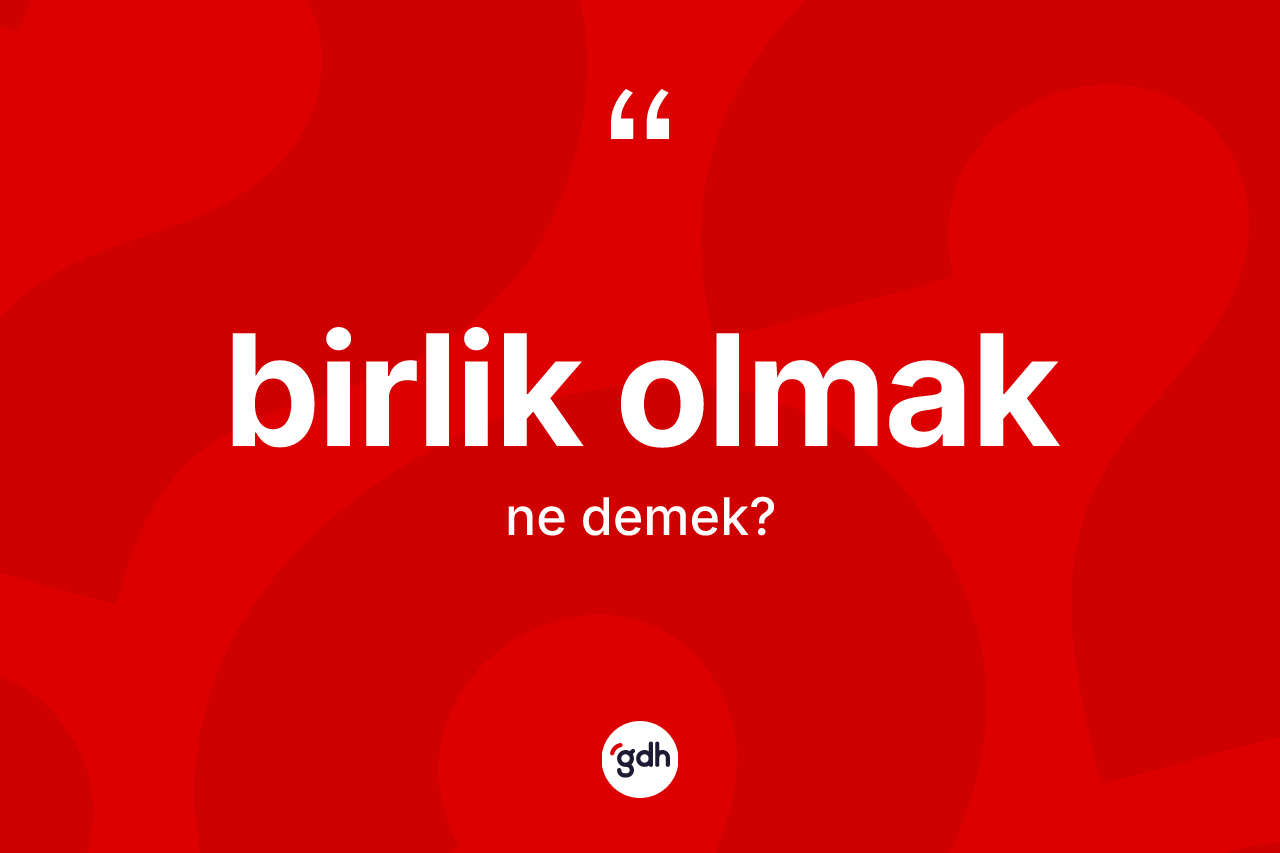 Birlik olmak ifadesinin kısaca anlamı nedir?