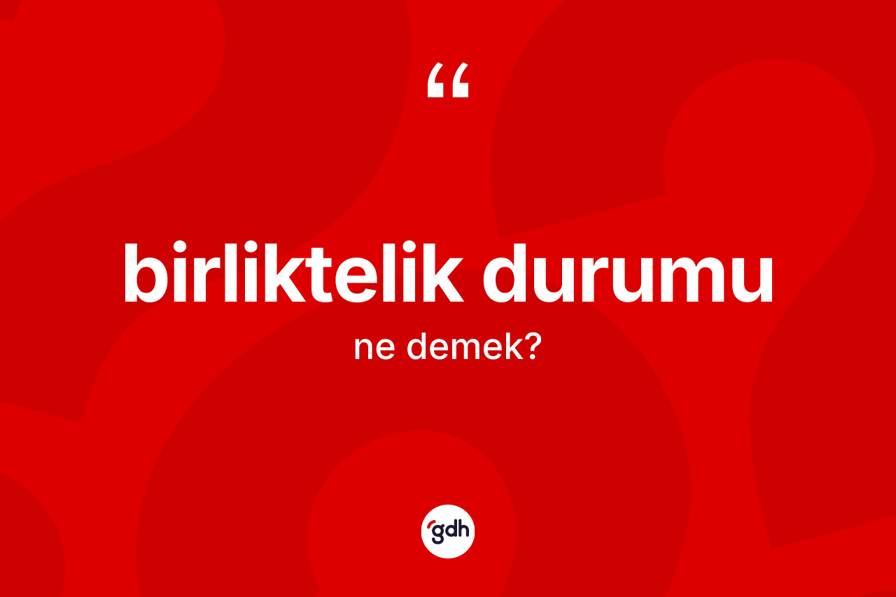Birliktelik durumu kelimesinin sözlükteki tanımı nedir? Birliktelik durumunun TDK'ya göre anlamı nedir?