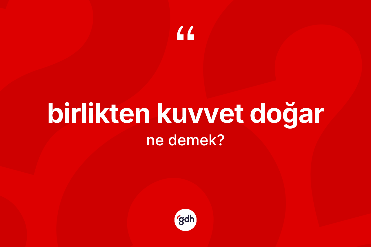 Birlikten kuvvet doğar sözü nedir? Birlikten kuvvet doğar sözü hangi durumlarda kullanılır?