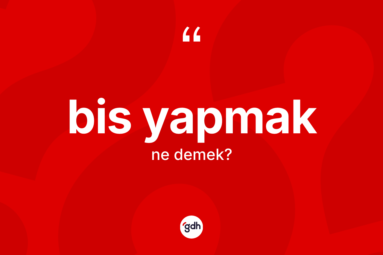 Bis yapmak ifadesinin kısaca anlamı nedir?