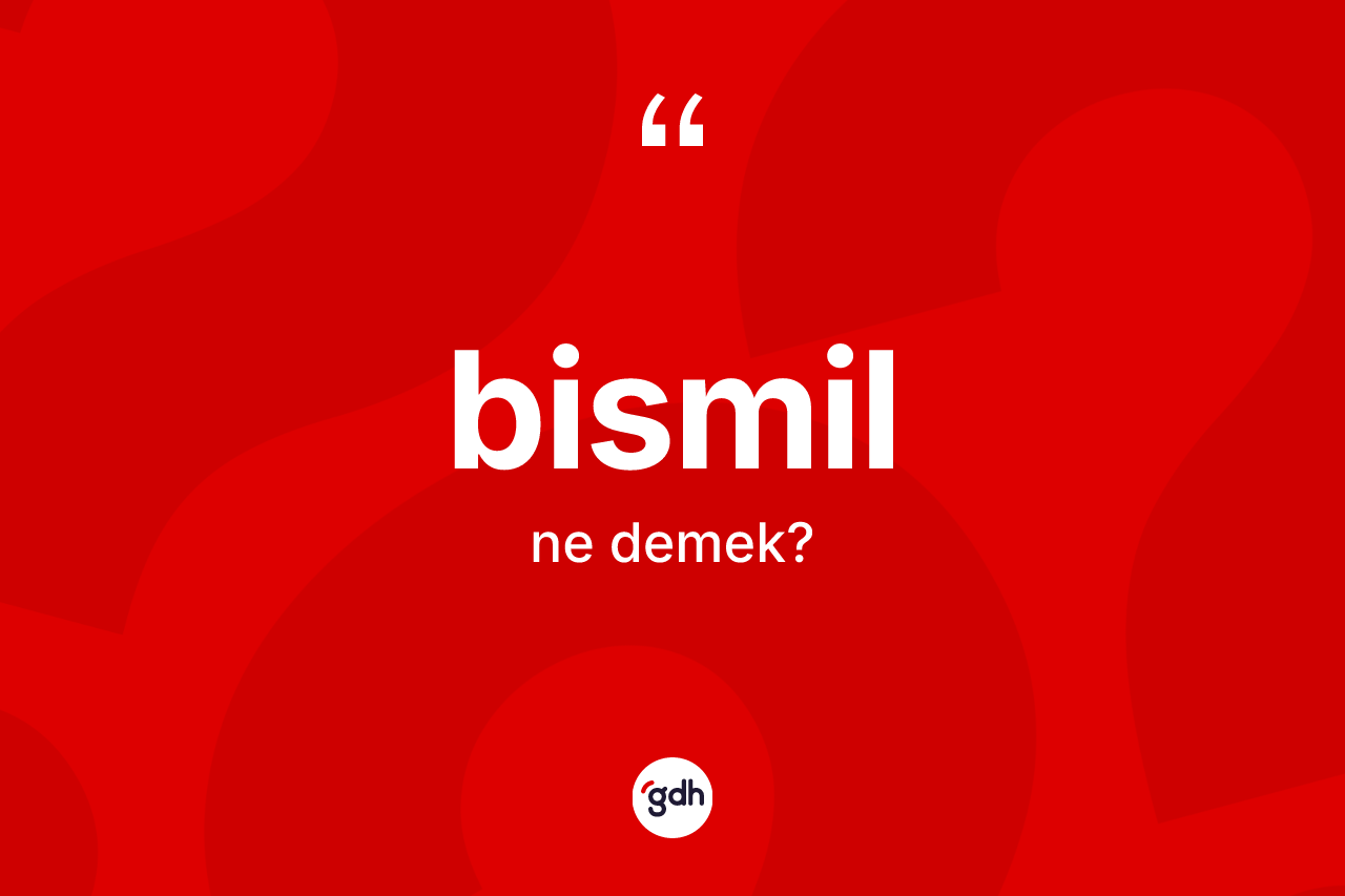 Bismil kelimesinin tanımı nedir? Bismil'in halk arasındaki kullanımı nasıldır?