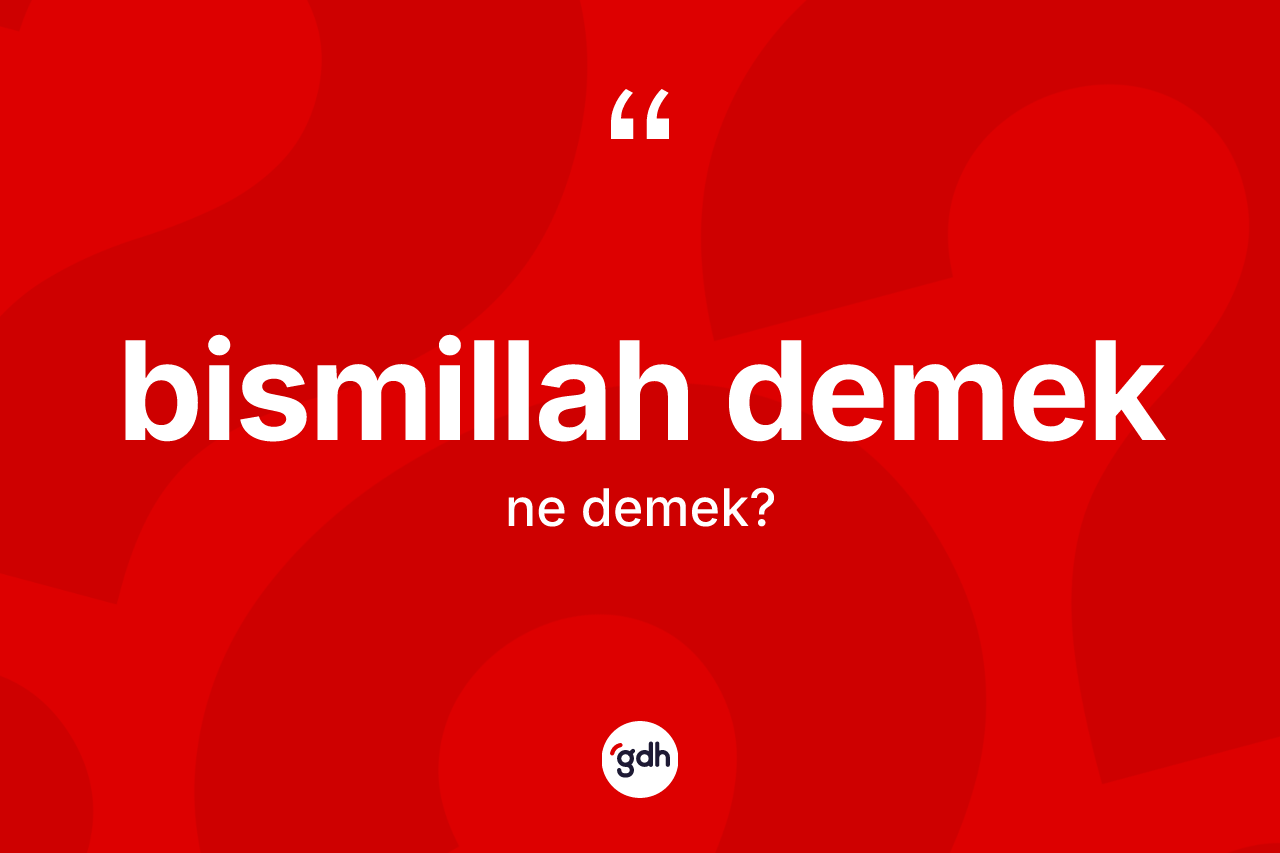 Bismillah demek ifadesinin kısaca anlamı nedir? Bismillah demek sözü nerede kullanılır?