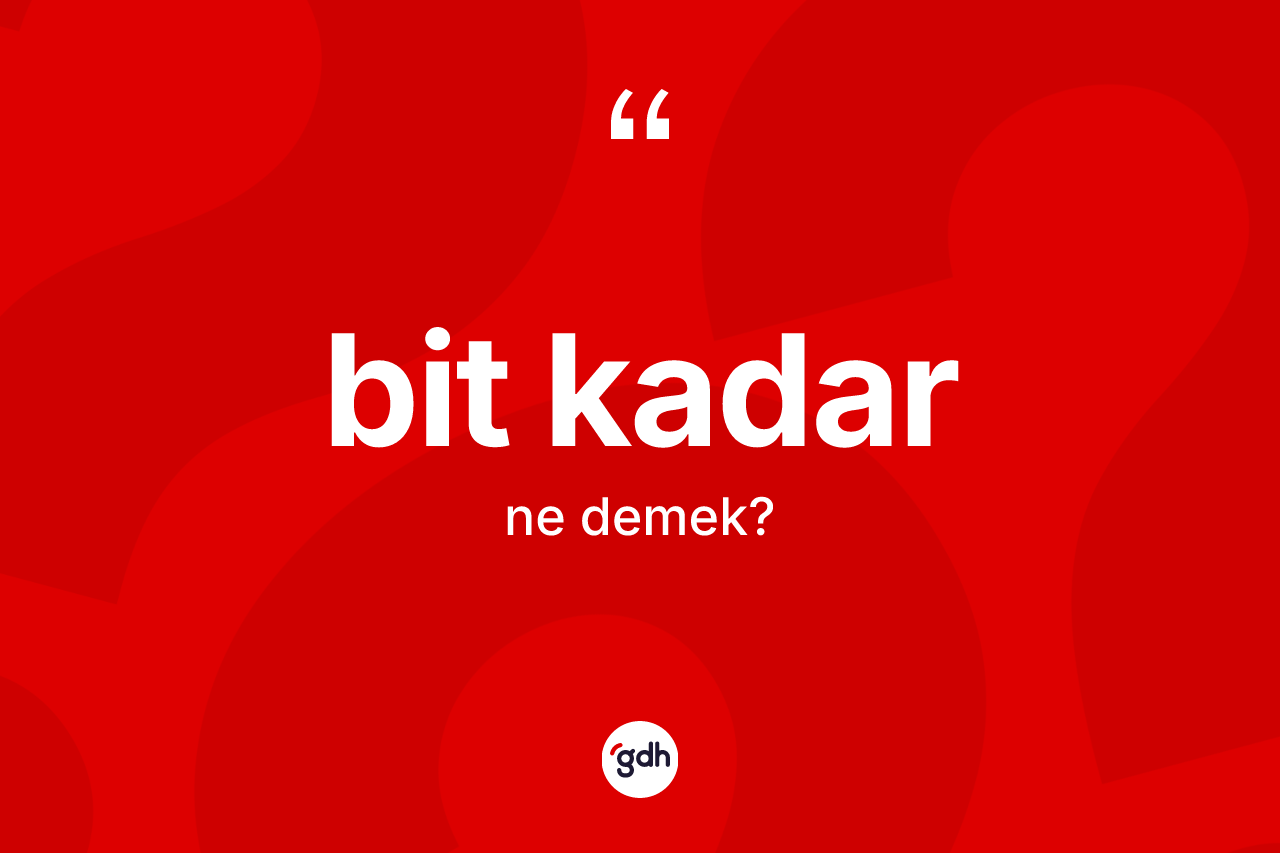 Bit kadar ifadesinin sözlükteki anlamı nedir? Bit kadar ifadesinin özellikleri nelerdir?