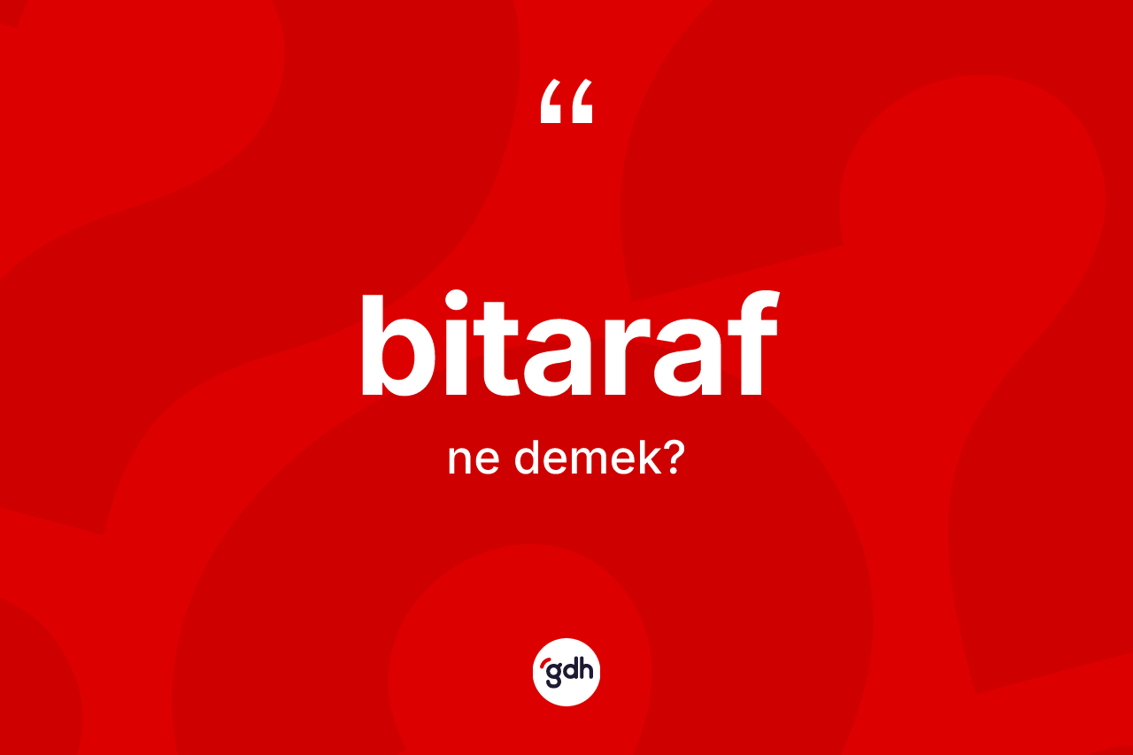 Bitaraf ne anlama gelir? Bitarafın TDK'ya göre anlamı nedir?