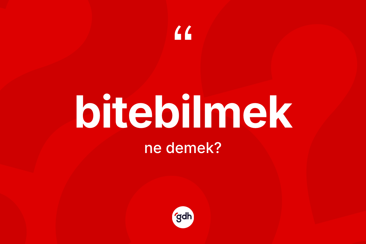 Bitebilmek kelimesinin anlamı nedir? Bitebilmeğin TDK'ya göre anlamı nedir?