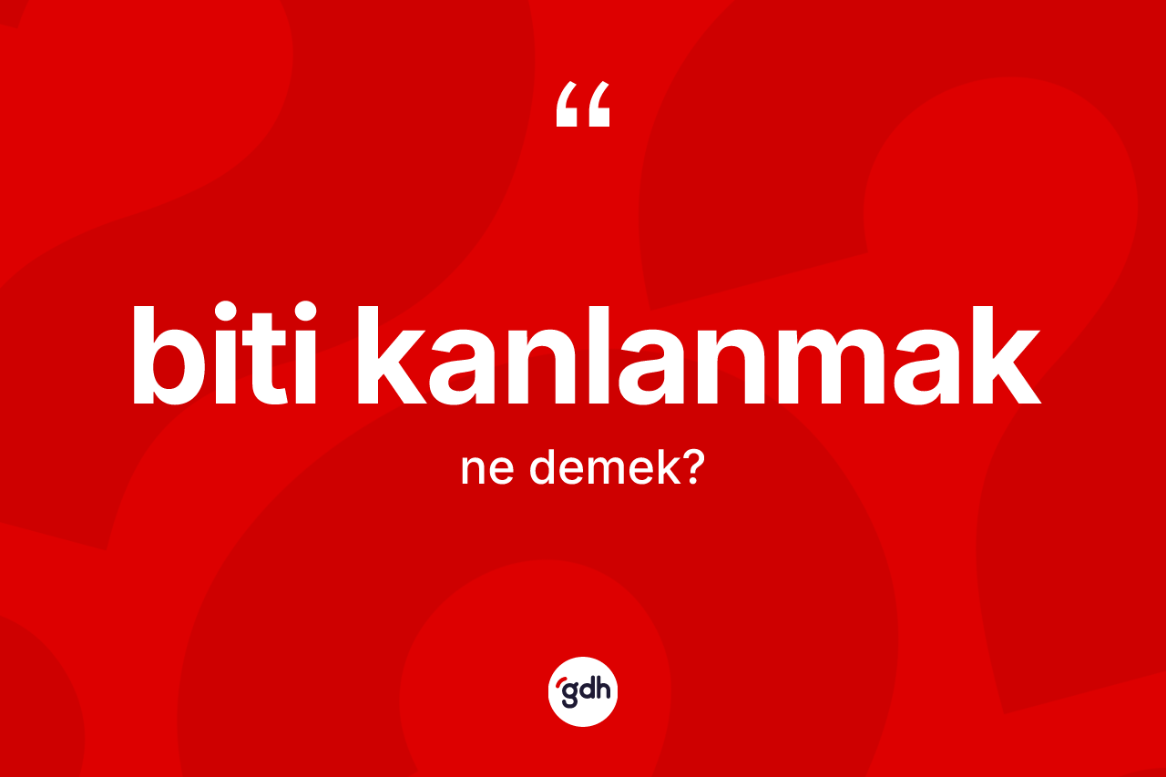 Biti kanlanmak ne demektir?