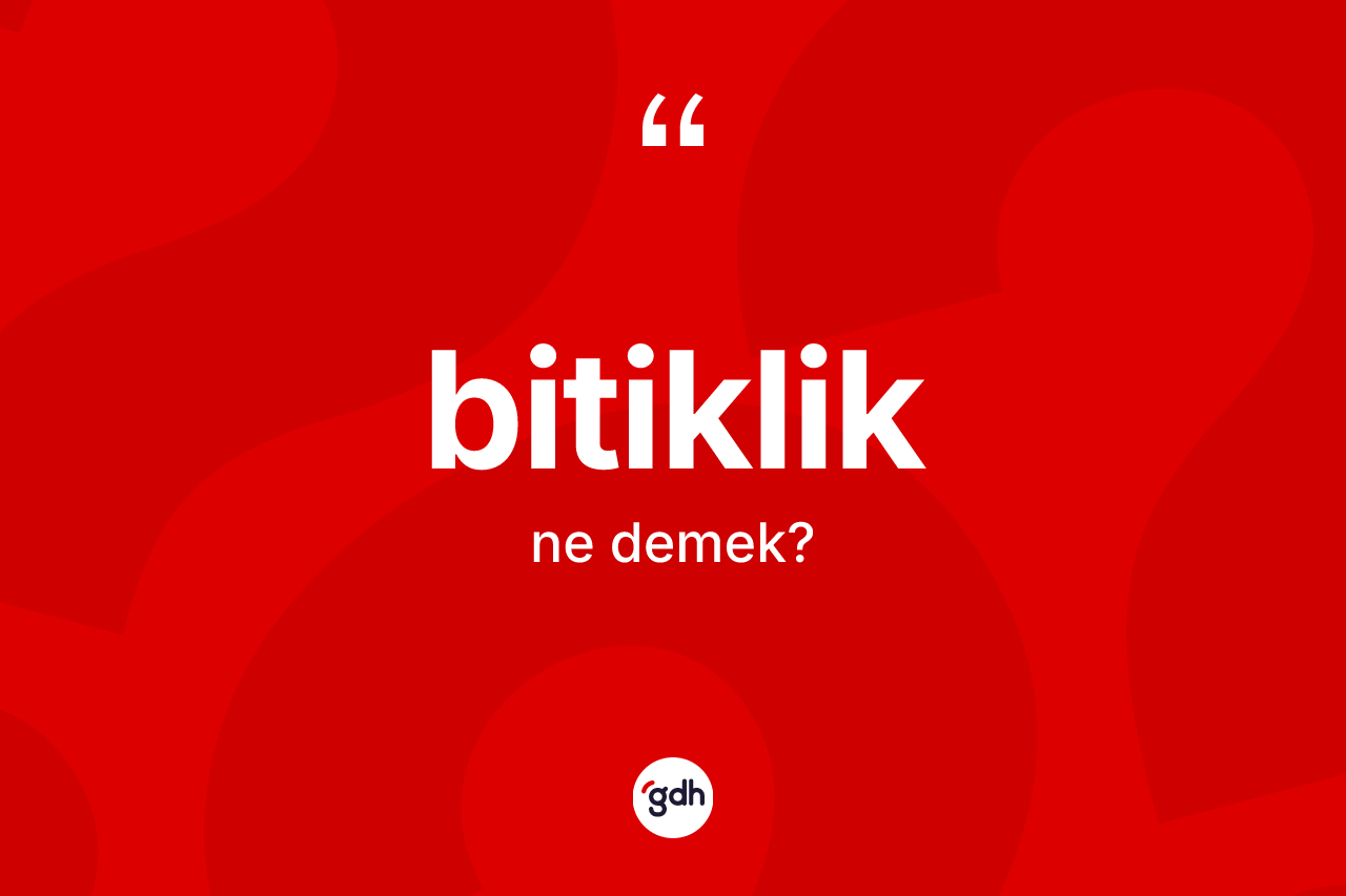 Bitiklik kelimesinin sözlükteki tanımı nedir? Bitikliğin TDK'ya göre anlamı nedir?