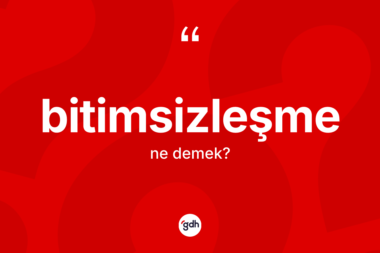 Bitimsizleşme kelimesinin anlamı nedir?