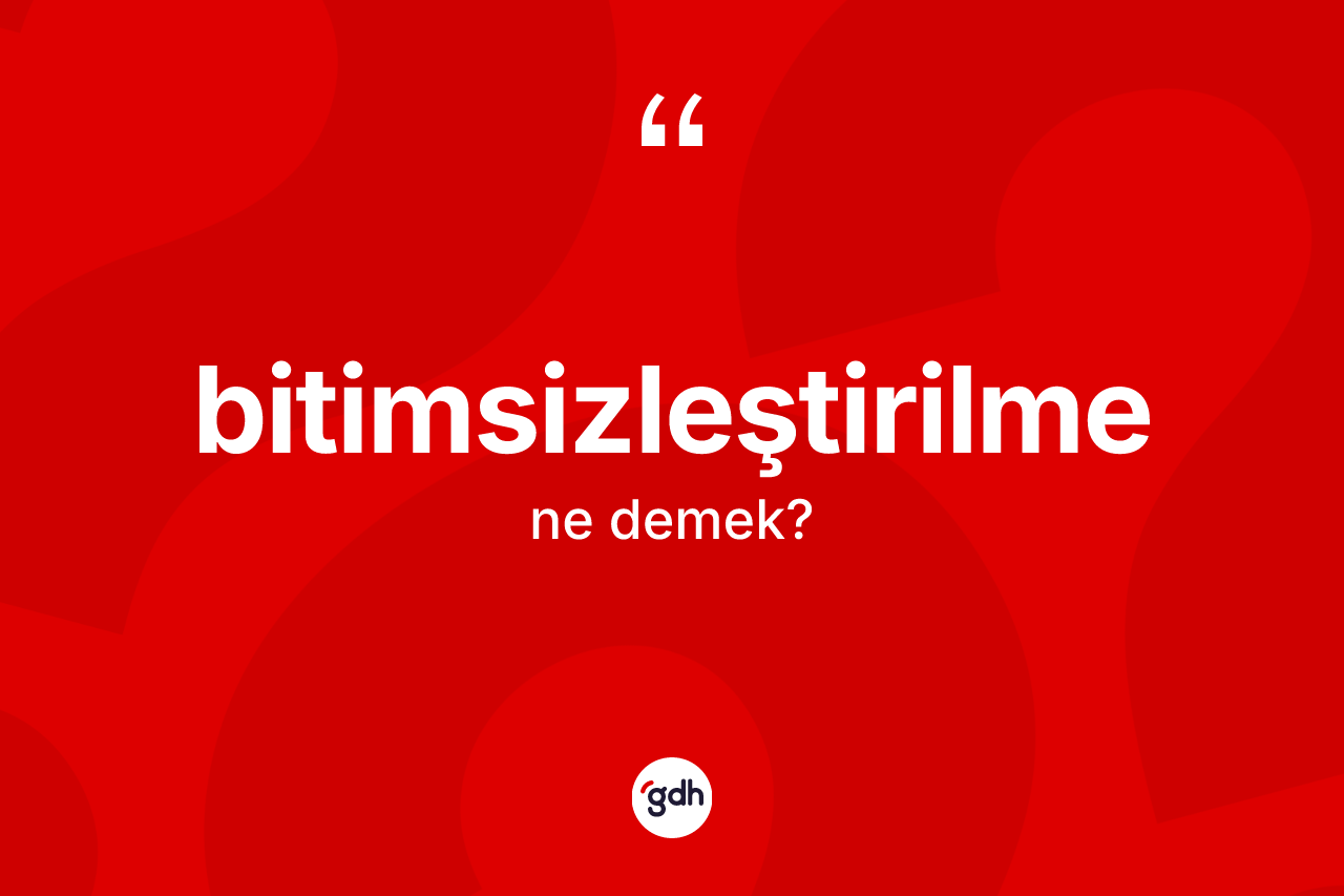 Bitimsizleştirilme kelimesi nedir? Bitimsizleştirilme kelimesinin kaç farklı anlamı var?
