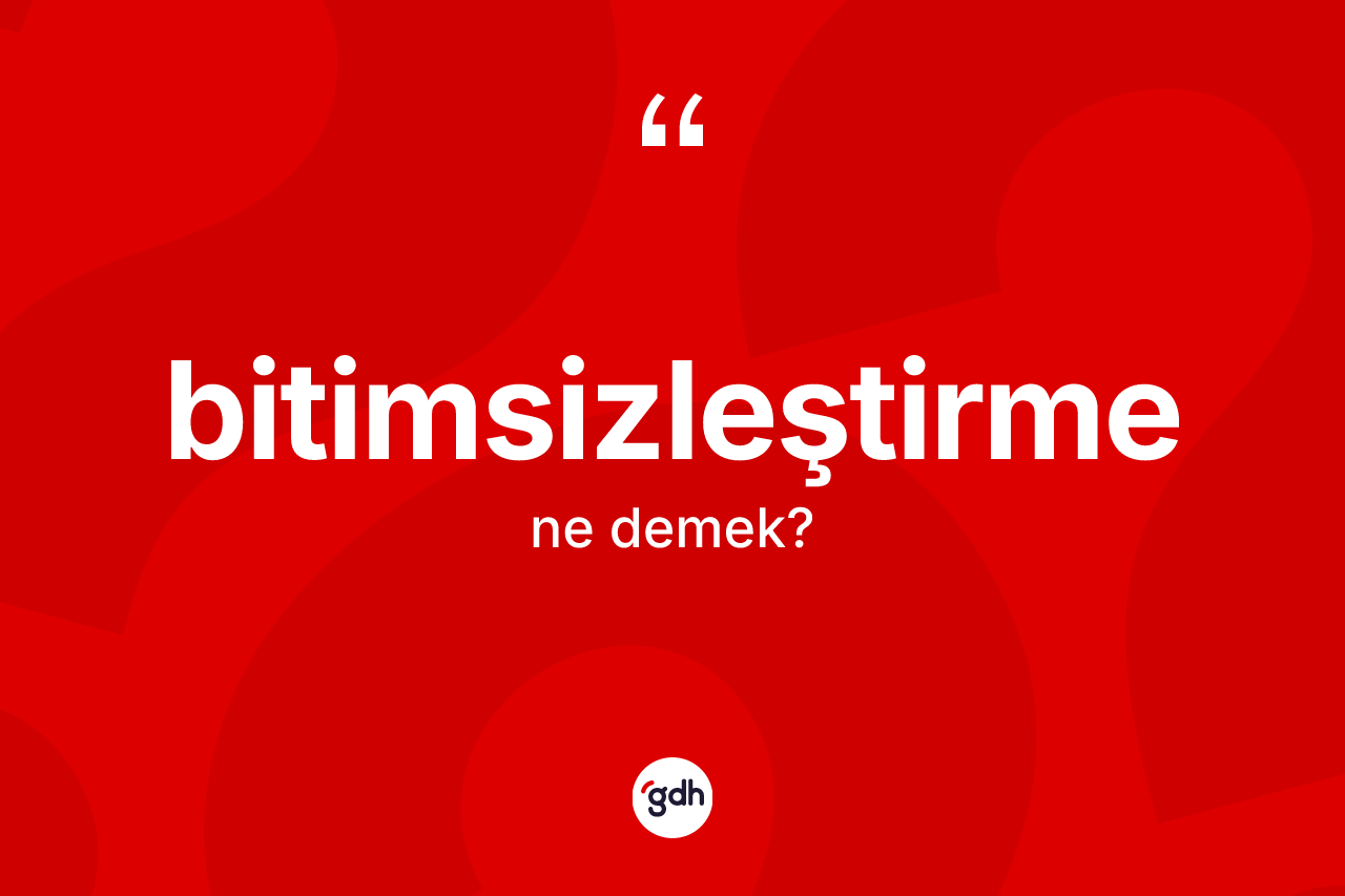 Bitimsizleştirme kelimesi ne demek?