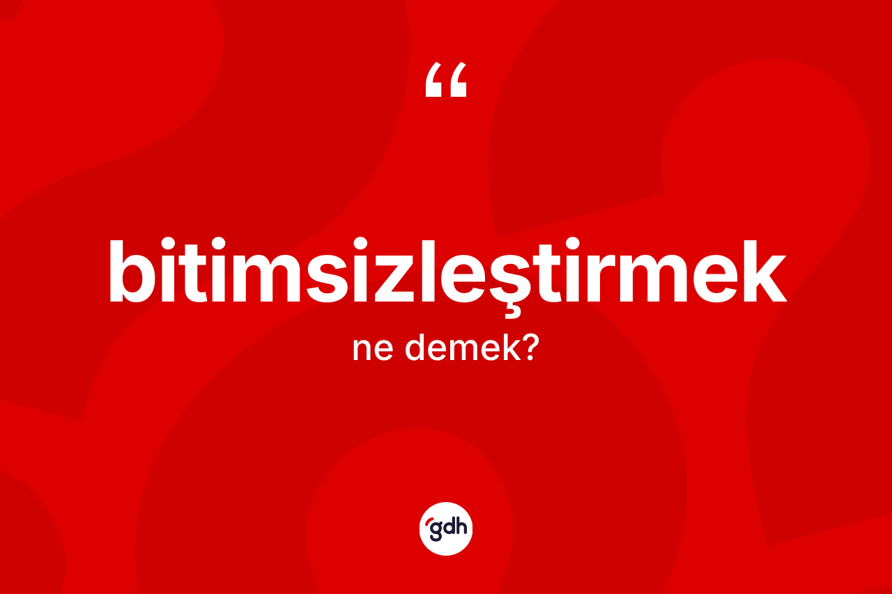 Bitimsizleştirmek kelimesinin sözlükteki tanımı nedir?