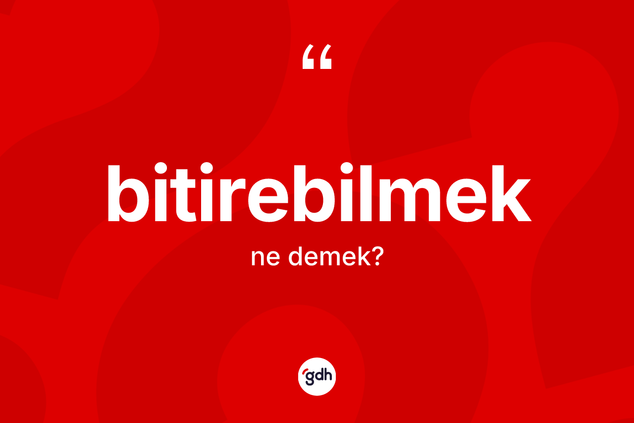 Bitirebilmek kelimesinin anlamı nedir?