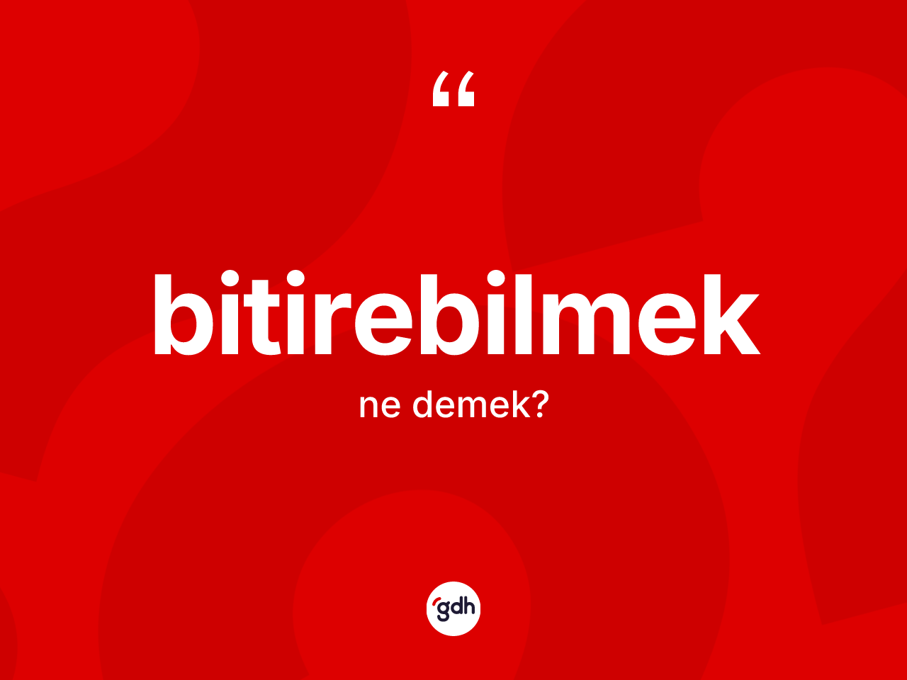 Bitirebilmek kelimesinin anlamı nedir? Bitirebilmeğin sözlükteki anlamı nedir?