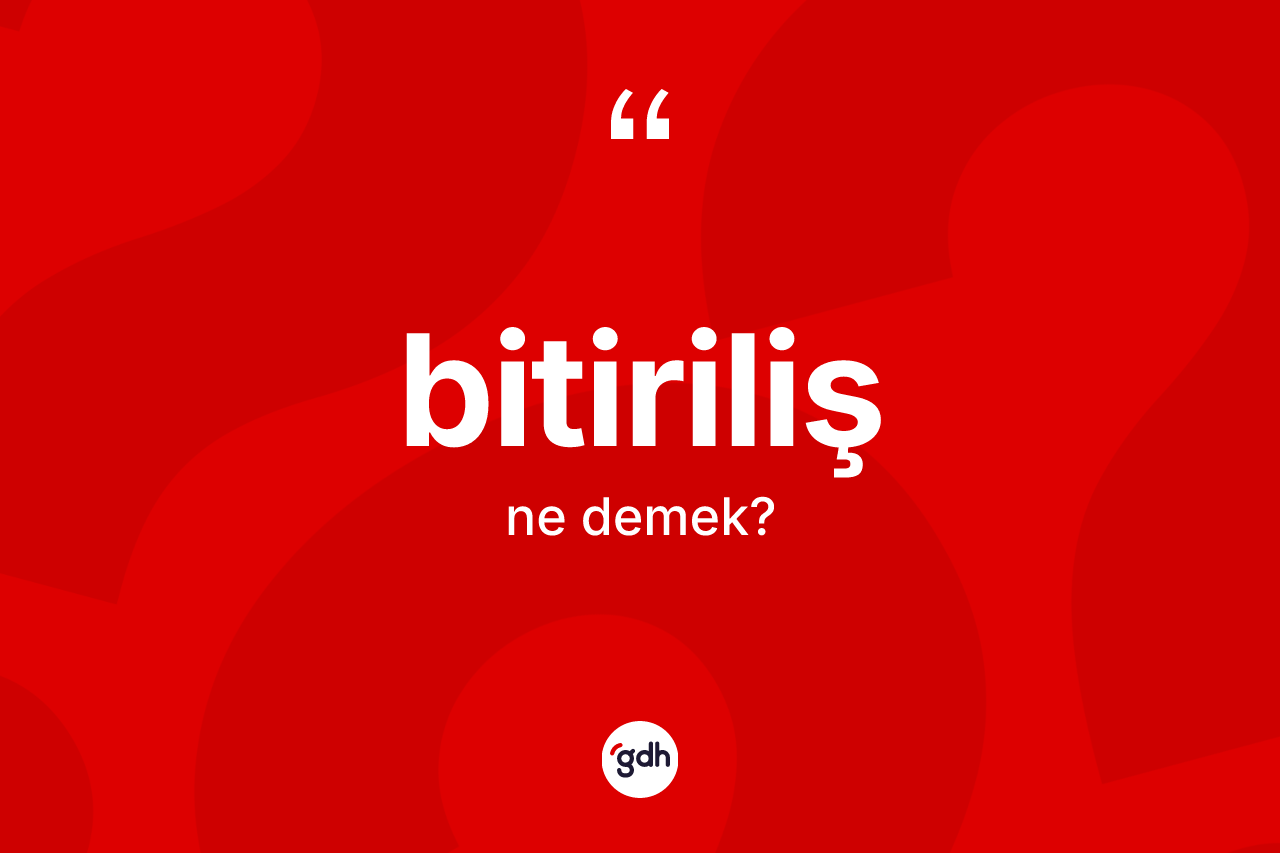 Bitiriliş ne anlama gelir? Bitirilişin TDK'ya göre anlamı nedir?