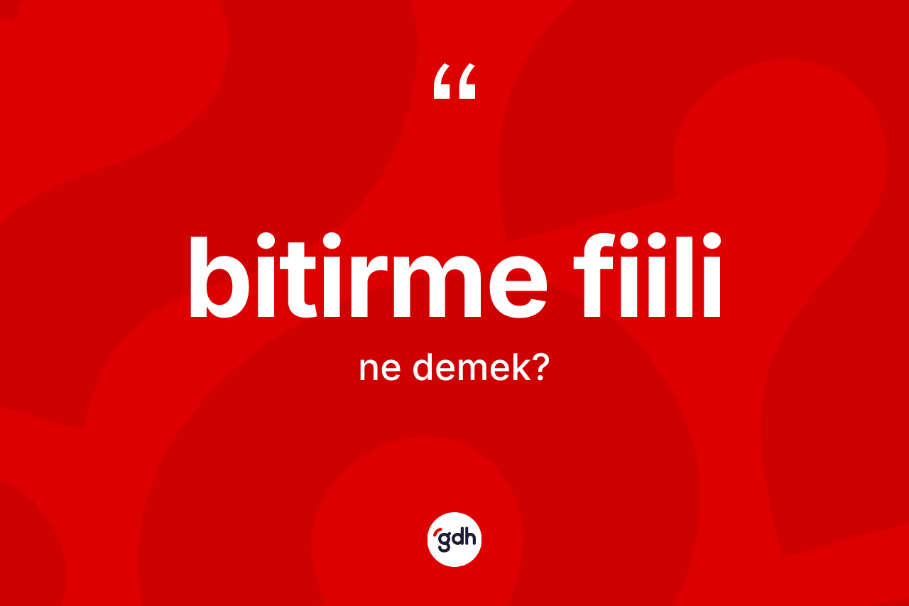 Bitirme fiili kelimesinin sözlükteki tanımı nedir? Bitirme fiili kelimesinin özellikleri nelerdir?