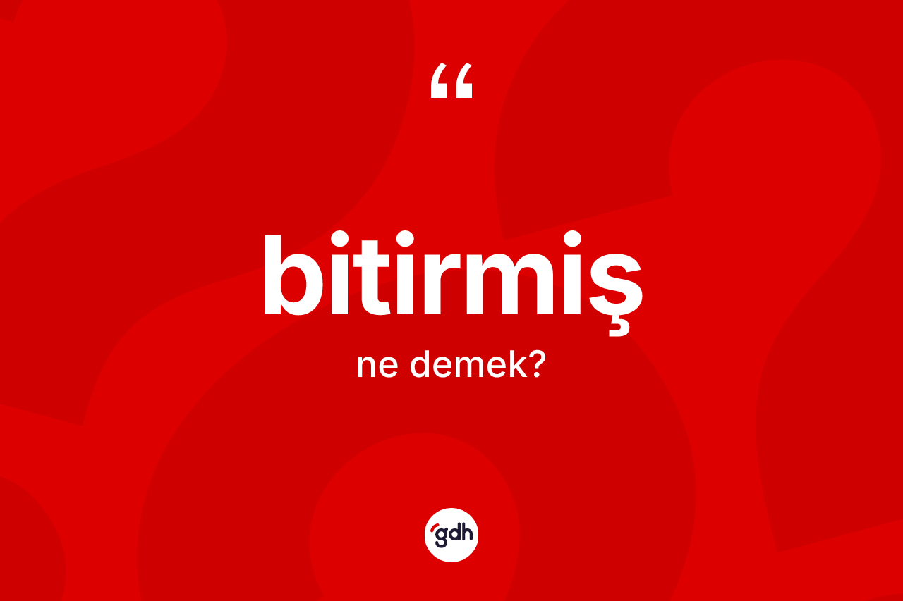 Bitirmiş kelimesi ne demek? Bitirmiş kelimesinin özellikleri nelerdir?