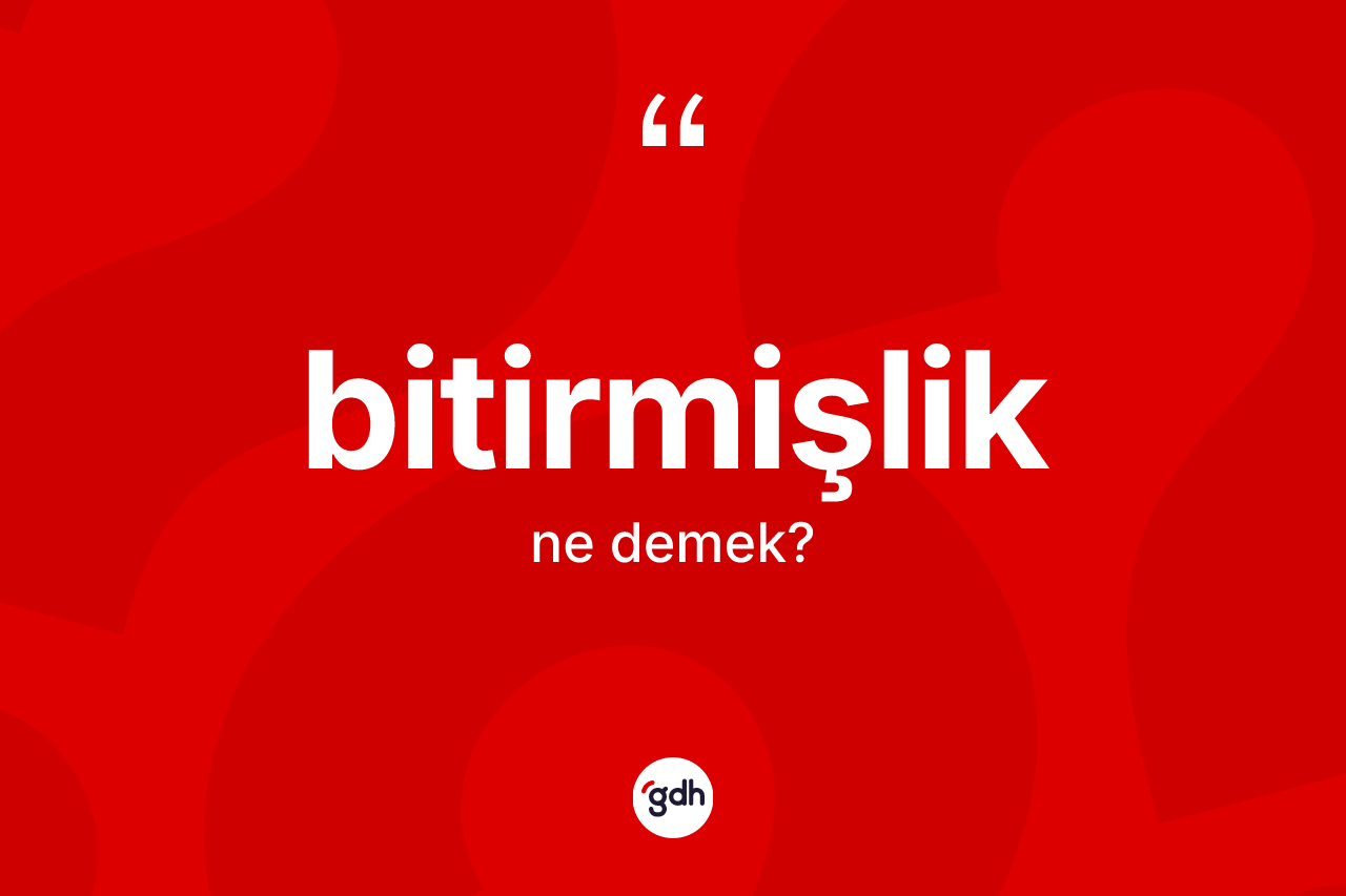 Bitirmişlik kelimesinin tanımı nedir?