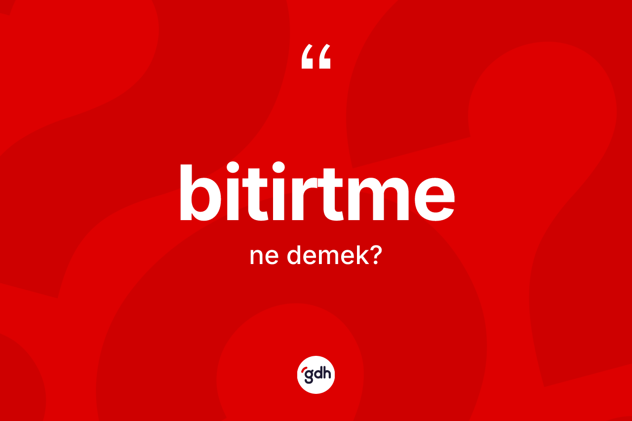 Bitirtme kelimesinin sözlükteki tanımı nedir? Bitirtme kelimesinin TDK anlamı nedir?