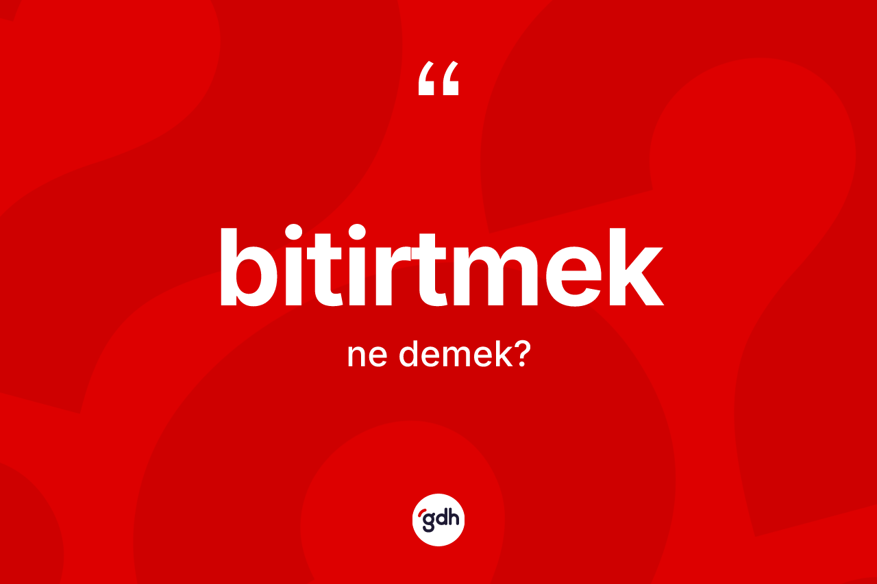 Bitirtmek kelimesinin anlamı nedir? Bitirtmek kelimesinin TDK'ya göre açıklaması nedir?