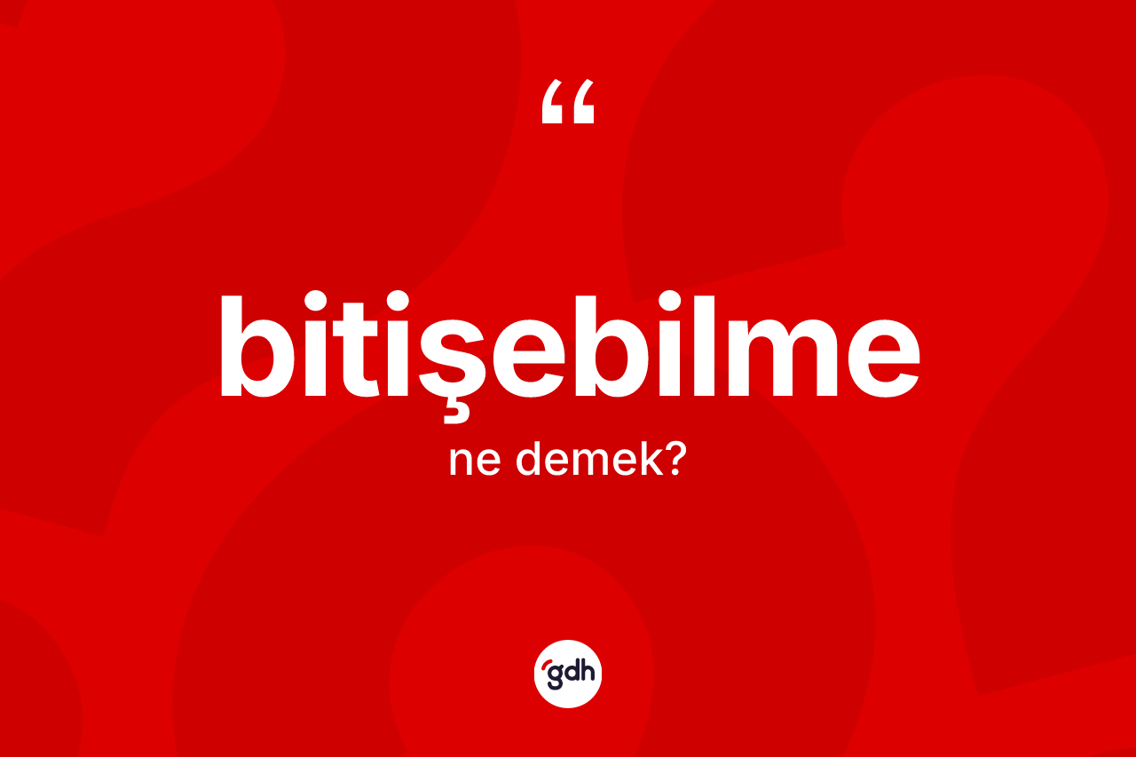 Bitişebilme kelimesi ne anlama gelir? Bitişebilmenin sözlükteki anlamı nedir?