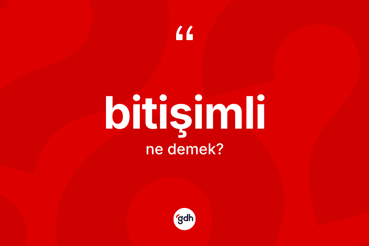 Bitişimli nedir? Bitişimli kelimesinin TDK'ya göre açıklaması nedir?