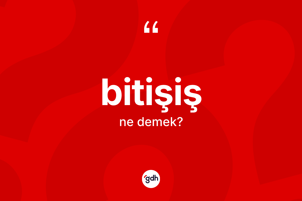 Bitişiş kelimesi ne demek? Bitişişin halk arasındaki kullanımı nasıldır?