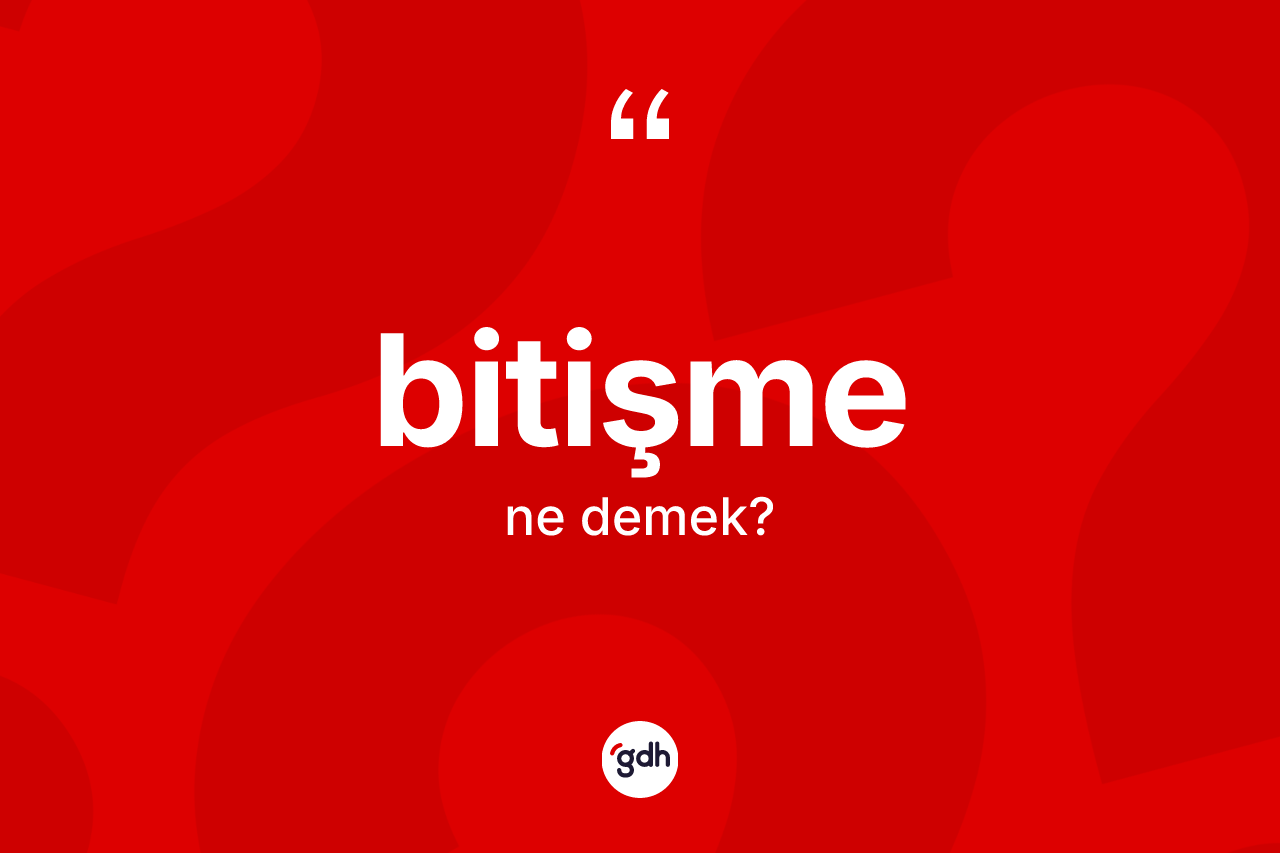 Bitişme kelimesi ne anlama gelir? Bitişmenin TDK'ya göre anlamı nedir?