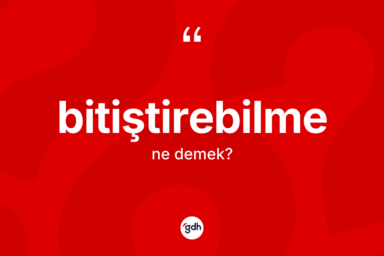 Bitiştirebilme nedir? Bitiştirebilmenin sözlükteki anlamı nedir?