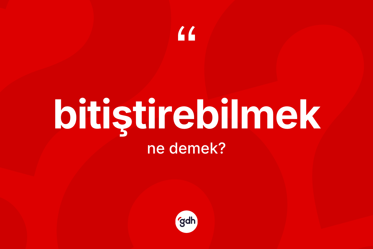 Bitiştirebilmek ne demek? Bitiştirebilmeğin sözlükteki anlamı nedir?