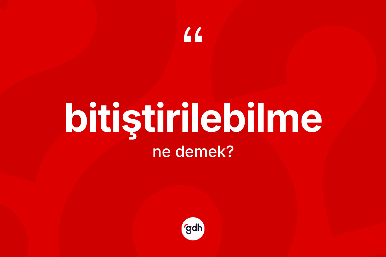 Bitiştirilebilme kelimesinin anlamı nedir? Bitiştirilebilmenin TDK'ya göre anlamı nedir?