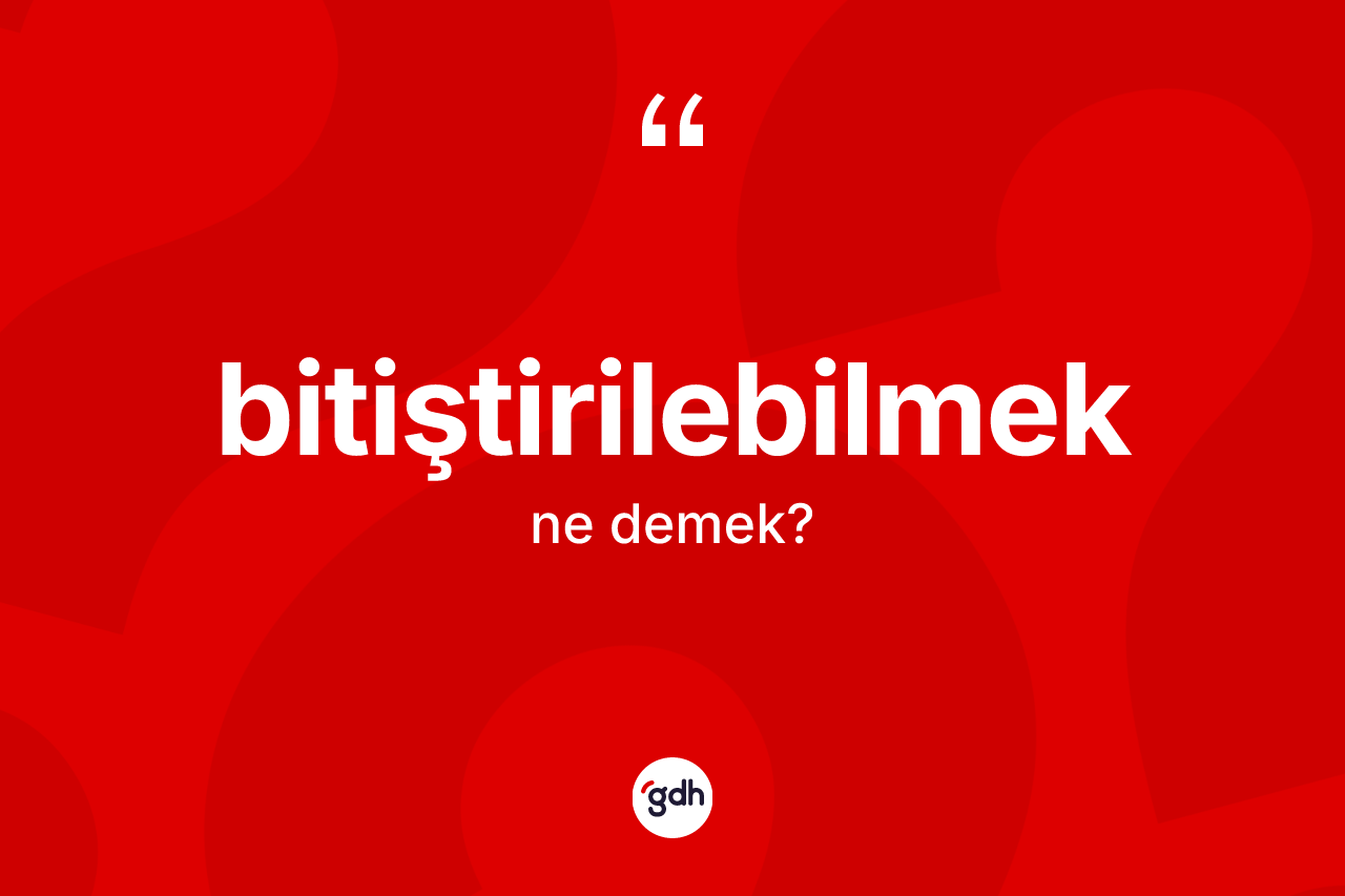 Bitiştirilebilmek kelimesi ne anlama gelir? Bitiştirilebilmek kelimesinin özellikleri nelerdir?
