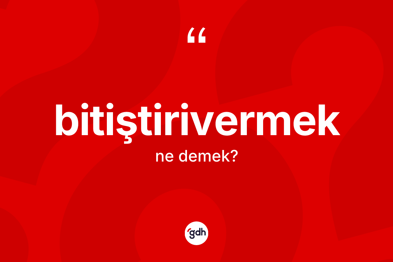 Bitiştirivermek kelimesinin anlamı nedir? Bitiştirivermeğin kısaca tanımı nedir?